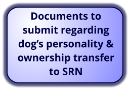 Documents to submit regarding  dog’s personality & ownership transfer to SRN